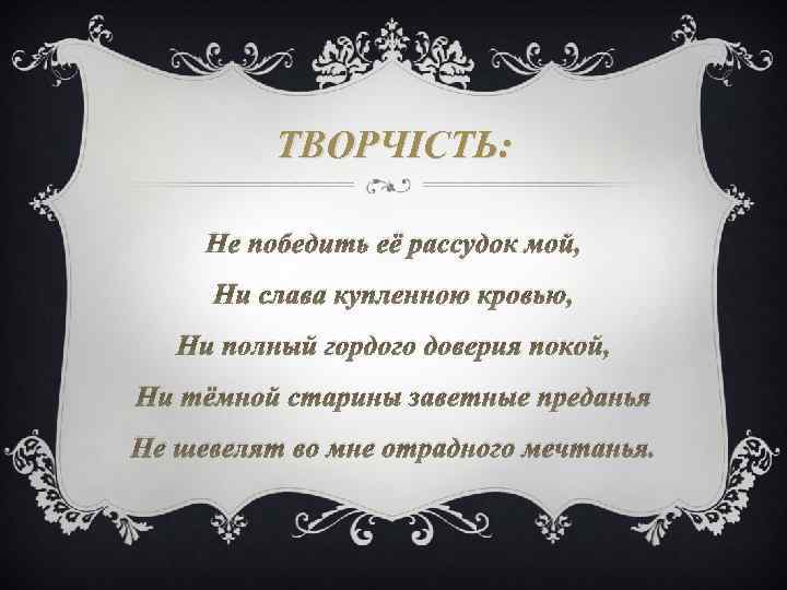 ТВОРЧІСТЬ: Не победить её рассудок мой, Ни слава купленною кровью, Ни полный гордого доверия
