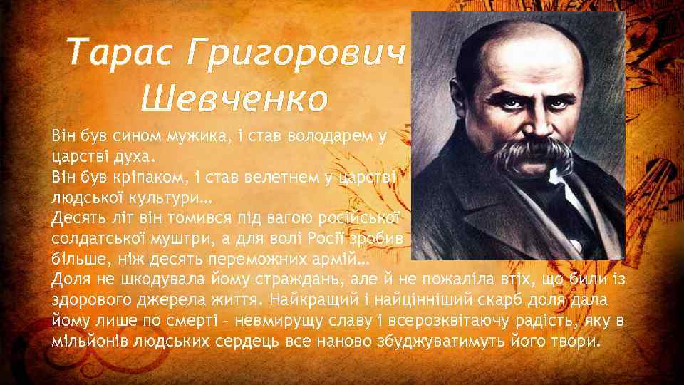Тарас Григорович Шевченко Він був сином мужика, і став володарем у царстві духа. Він