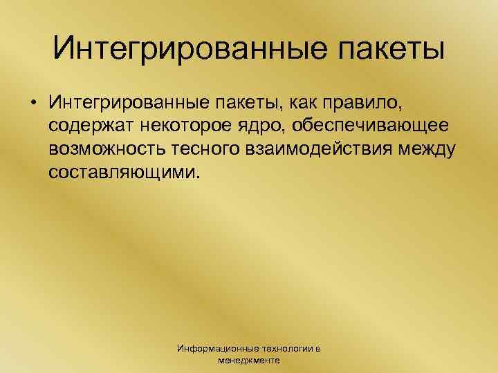 Интегрированные пакеты • Интегрированные пакеты, как правило, содержат некоторое ядро, обеспечивающее возможность тесного взаимодействия