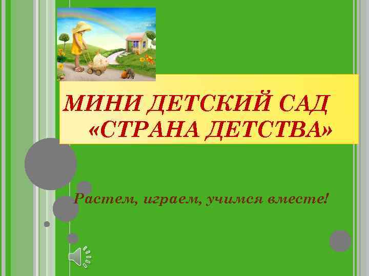 МИНИ ДЕТСКИЙ САД «СТРАНА ДЕТСТВА» Растем, играем, учимся вместе! 