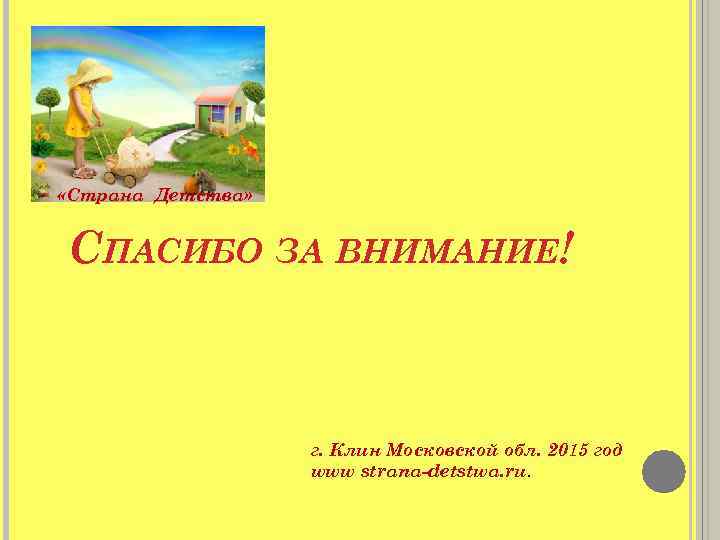  «Страна Детства» СПАСИБО ЗА ВНИМАНИЕ! г. Клин Московской обл. 2015 год www strana-detstwa.