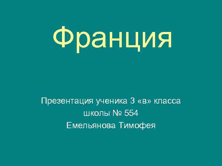 Франция Презентация ученика 3 «в» класса школы № 554 Емельянова Тимофея 