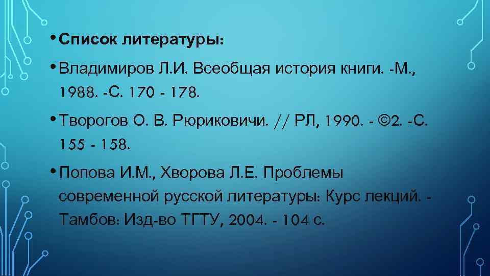  • Список литературы: • Владимиров Л. И. Всеобщая история книги. -М. , 1988.