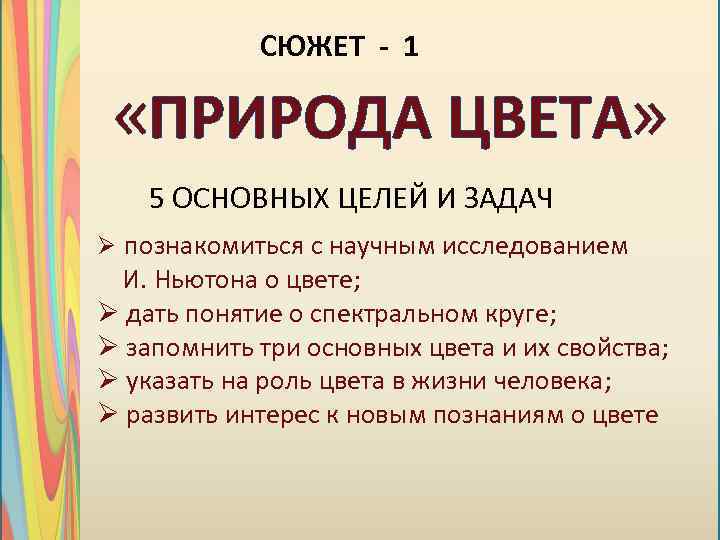 СЮЖЕТ - 1 «ПРИРОДА ЦВЕТА» 5 ОСНОВНЫХ ЦЕЛЕЙ И ЗАДАЧ Ø познакомиться с научным