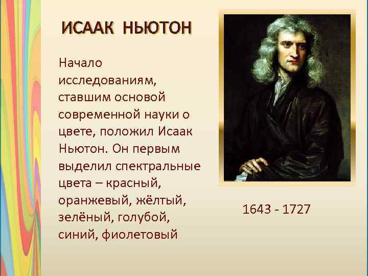 ИСААК НЬЮТОН Начало исследованиям, ставшим основой современной науки о цвете, положил Исаак Ньютон. Он
