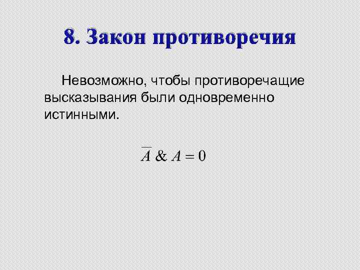 8. Закон противоречия Невозможно, чтобы противоречащие высказывания были одновременно истинными. 