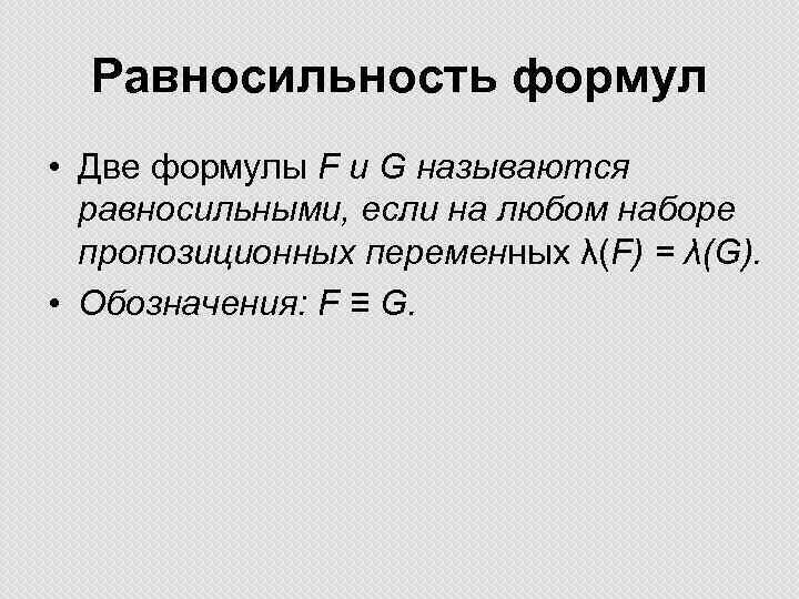 Равносильность формул • Две формулы F и G называются равносильными, если на любом наборе