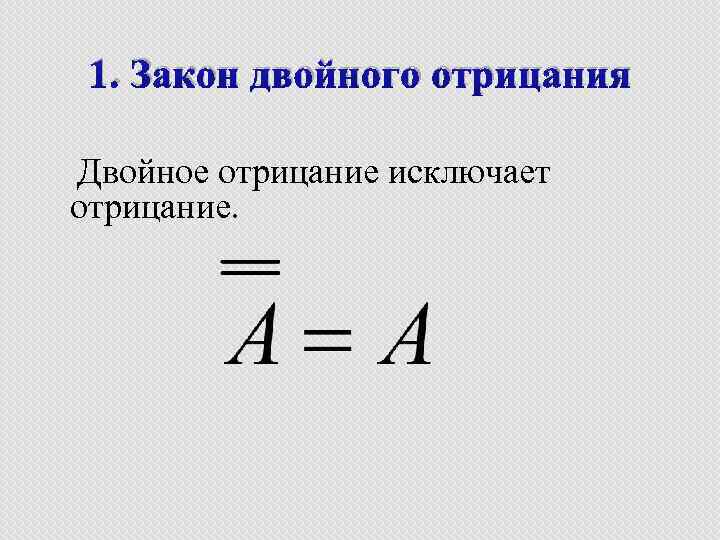 1. Закон двойного отрицания Двойное отрицание исключает отрицание. 