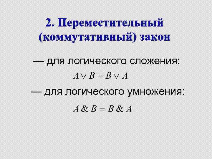 2. Переместительный (коммутативный) закон — для логического сложения: — для логического умножения: 