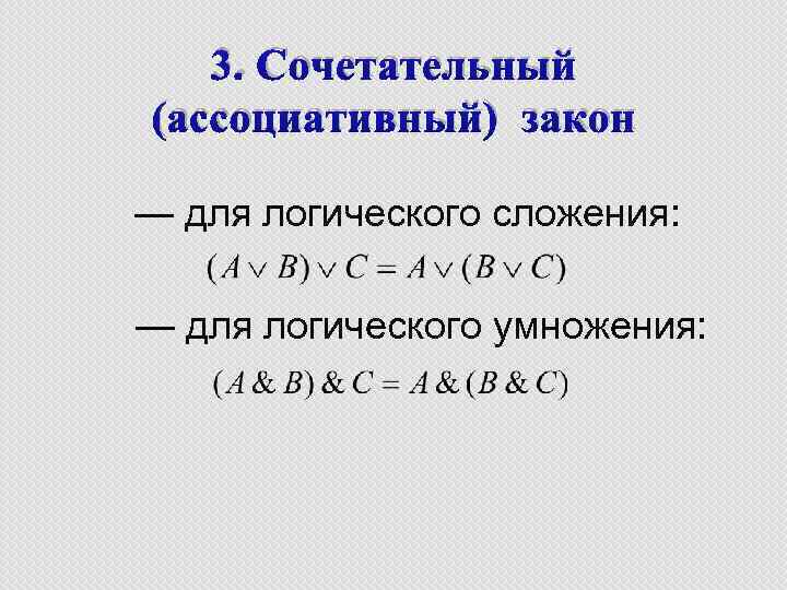 3. Сочетательный (ассоциативный) закон — для логического сложения: — для логического умножения: 