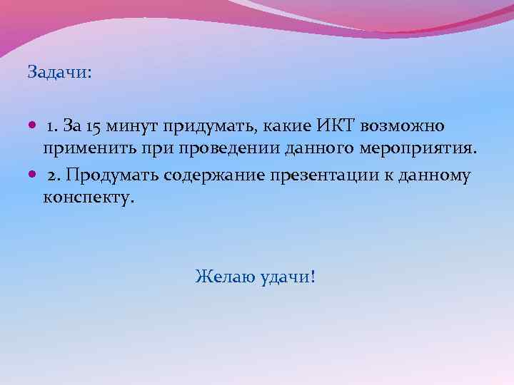 Задачи: 1. За 15 минут придумать, какие ИКТ возможно применить при проведении данного мероприятия.