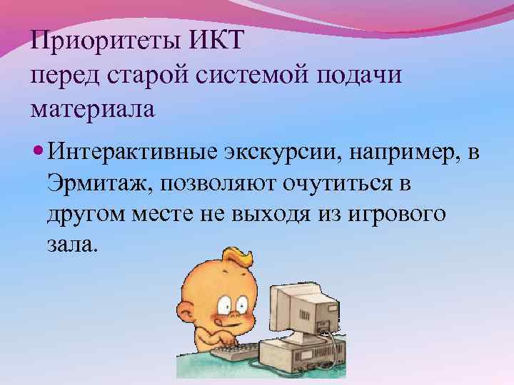 Приоритеты ИКТ перед старой системой подачи материала Интерактивные экскурсии, например, в Эрмитаж, позволяют очутиться