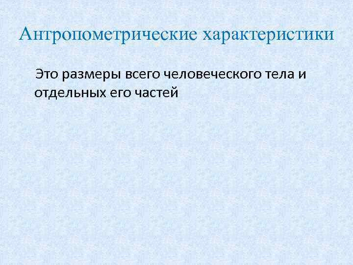 Антропометрические характеристики Это размеры всего человеческого тела и отдельных его частей 