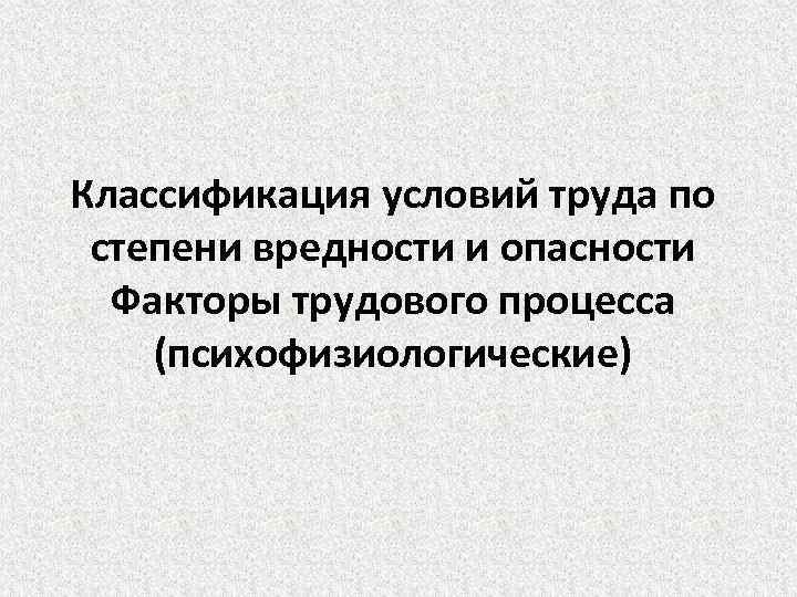 Классификация условий труда по степени вредности и опасности Факторы трудового процесса (психофизиологические) 