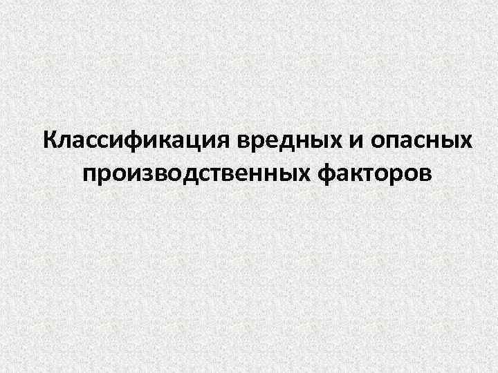 Классификация вредных и опасных производственных факторов 
