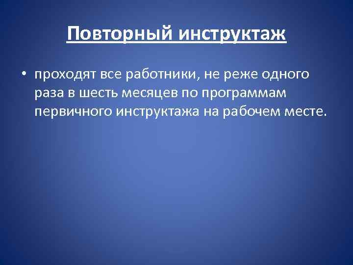 Повторный инструктаж • проходят все работники, не реже одного раза в шесть месяцев по