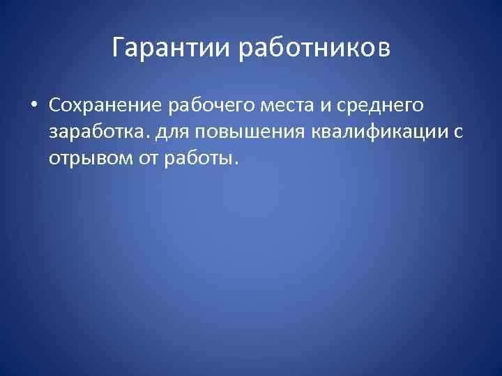 Гарантии работников • Сохранение рабочего места и среднего заработка. для повышения квалификации с отрывом