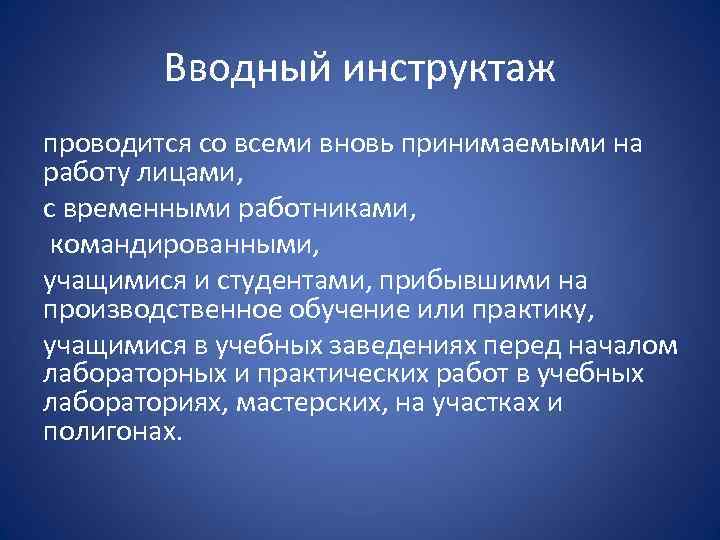 Вводный инструктаж проводится со всеми вновь принимаемыми на работу лицами, с временными работниками, командированными,