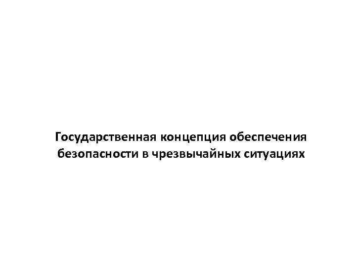 Государственная концепция обеспечения безопасности в чрезвычайных ситуациях 