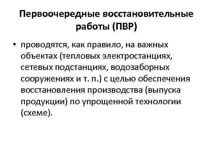 Первоочередные восстановительные работы (ПВР) • проводятся, как правило, на важных объектах (тепловых электростанциях, сетевых