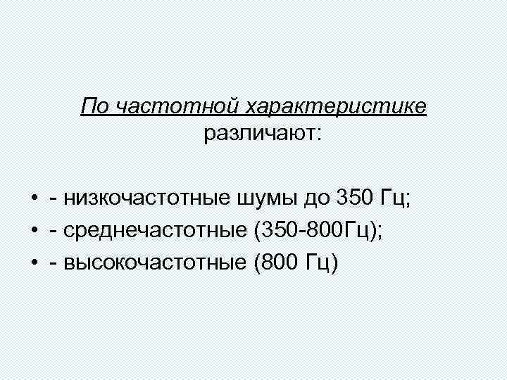 По частотной характеристике различают: • - низкочастотные шумы до 350 Гц; • - среднечастотные