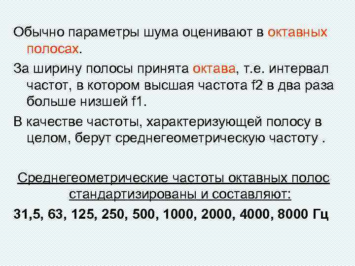 Обычно параметры шума оценивают в октавных полосах. За ширину полосы принята октава, т. е.