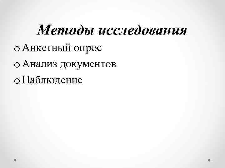 Методы исследования o Анкетный опрос o Анализ документов o Наблюдение 