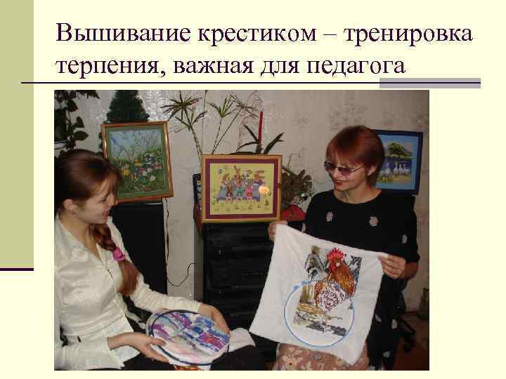 Вышивание крестиком – тренировка терпения, важная для педагога 