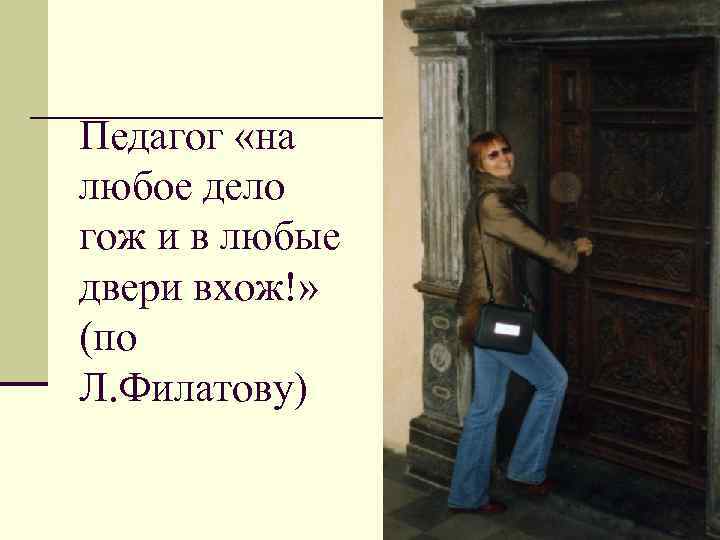Педагог «на любое дело гож и в любые двери вхож!» (по Л. Филатову) 