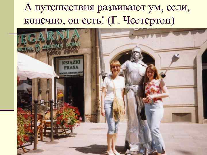 А путешествия развивают ум, если, конечно, он есть! (Г. Честертон) 