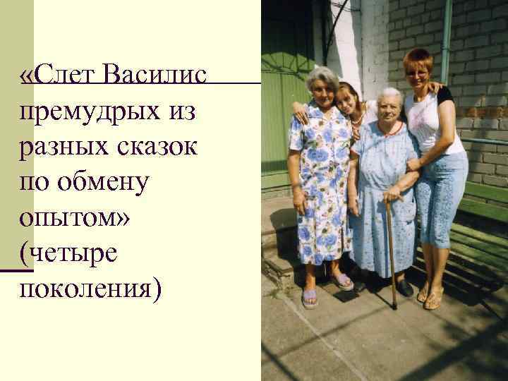  «Слет Василис премудрых из разных сказок по обмену опытом» (четыре поколения) 