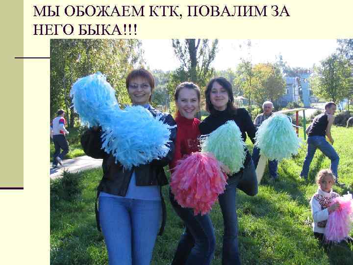 МЫ ОБОЖАЕМ КТК, ПОВАЛИМ ЗА НЕГО БЫКА!!! 