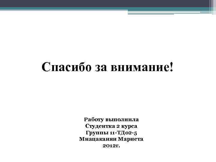 Спасибо за внимание! Работу выполнила Студентка 2 курса Группы 11 -ТДо 2 -5 Мнацаканян