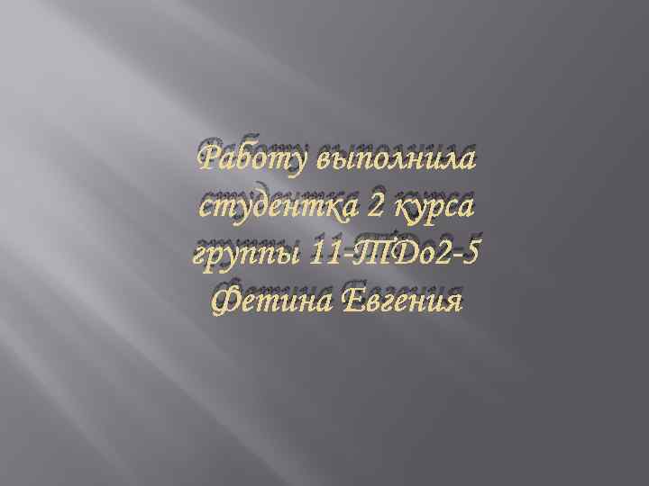 Работу выполнила студентка 2 курса группы 11 -ТДо 2 -5 Фетина Евгения 