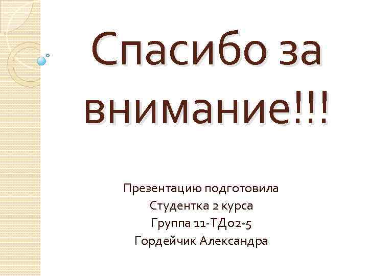 Спасибо за внимание!!! Презентацию подготовила Студентка 2 курса Группа 11 -ТДо 2 -5 Гордейчик