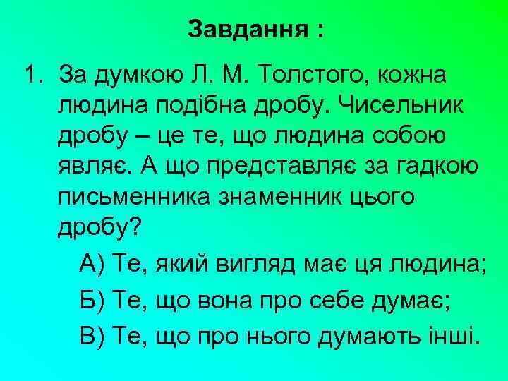 Завдання : 1. За думкою Л. М. Толстого, кожна людина подібна дробу. Чисельник дробу