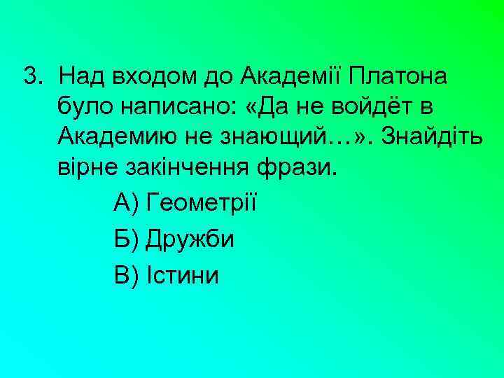 3. Над входом до Академії Платона було написано: «Да не войдёт в Академию не