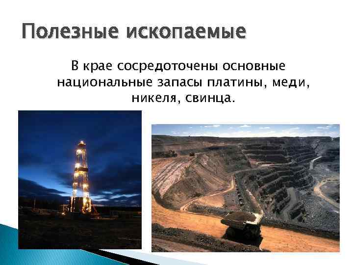 Полезные ископаемые В крае сосредоточены основные национальные запасы платины, меди, никеля, свинца. 