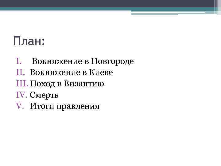 План: I. Вокняжение в Новгороде II. Вокняжение в Киеве III. Поход в Византию IV.