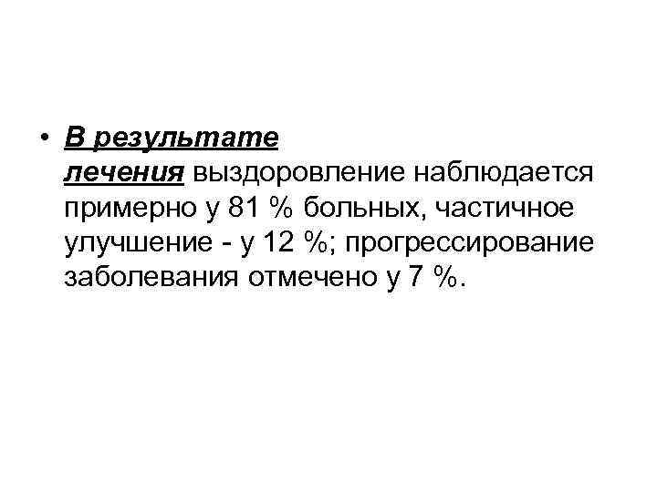  • В результате лечения выздоровление наблюдается примерно у 81 % больных, частичное улучшение