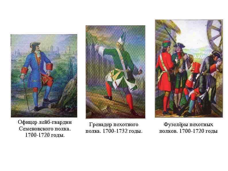 Офицер лейб-гвардии Семеновского полка. 1700 -1720 годы. Гренадер пехотного полка. 1700 -1732 годы. Фузелёры
