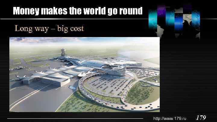 Money makes the world go round Long way – big cost http: //www. 179.