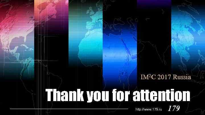 IM 2 C 2017 Russia Thank you for attention http: //www. 179. ru 179