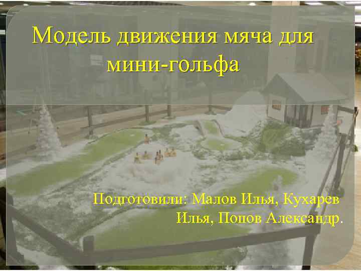 Модель движения мяча для мини-гольфа Подготовили: Малов Илья, Кухарев Илья, Попов Александр. 