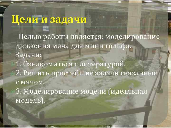 Цели и задачи Целью работы является: моделирование движения мяча для мини гольфа. Задачи: 1.