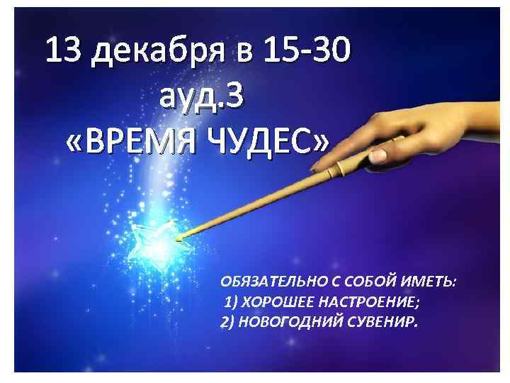 13 декабря в 15 -30 ауд. 3 «ВРЕМЯ ЧУДЕС» ОБЯЗАТЕЛЬНО С СОБОЙ ИМЕТЬ: 1)