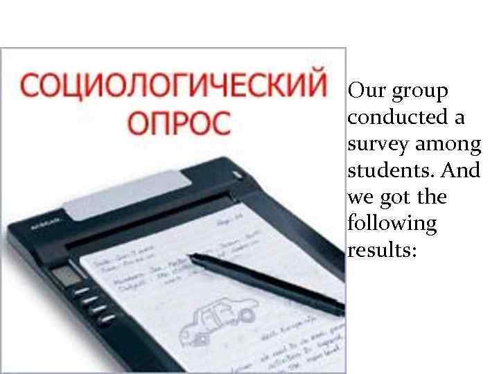  • Our group conducted a survey among students. And we got the following