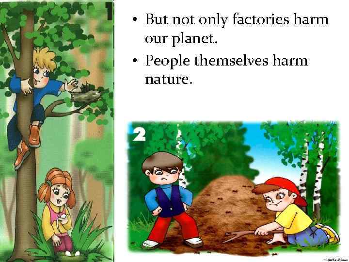  • But not only factories harm our planet. • People themselves harm nature.