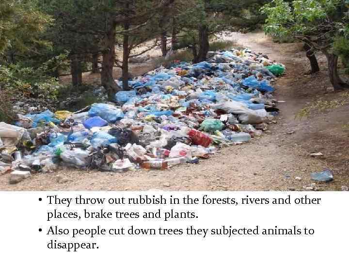  • They throw out rubbish in the forests, rivers and other places, brake