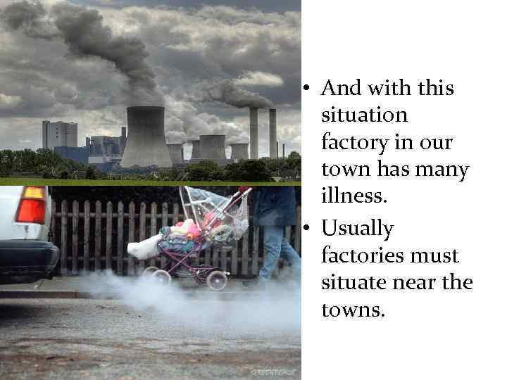  • And with this situation factory in our town has many illness. •
